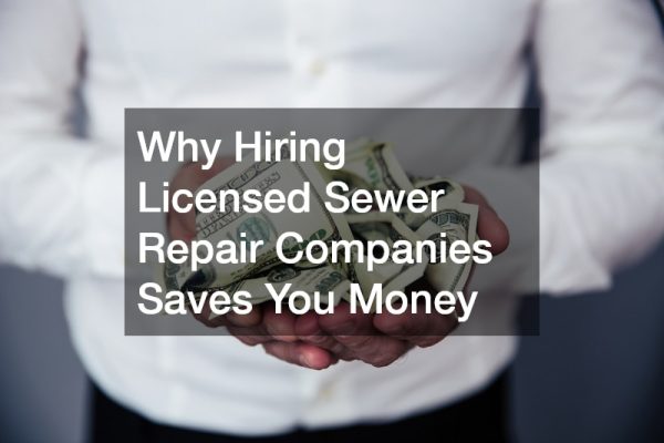 Why Hiring Licensed Sewer Repair Companies Saves You Money
